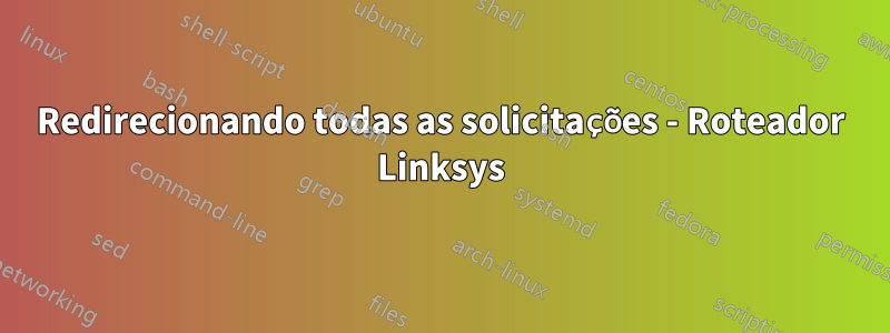 Redirecionando todas as solicitações - Roteador Linksys