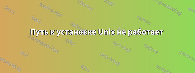 Путь к установке Unix не работает