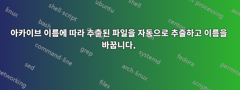 아카이브 이름에 따라 추출된 파일을 자동으로 추출하고 이름을 바꿉니다.