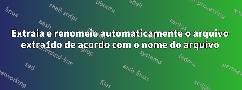 Extraia e renomeie automaticamente o arquivo extraído de acordo com o nome do arquivo