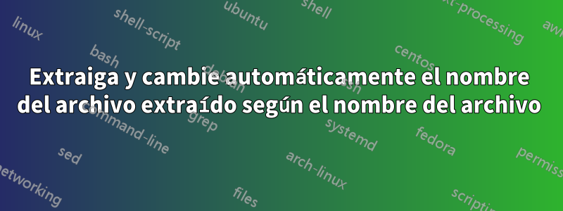 Extraiga y cambie automáticamente el nombre del archivo extraído según el nombre del archivo