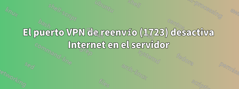 El puerto VPN de reenvío (1723) desactiva Internet en el servidor