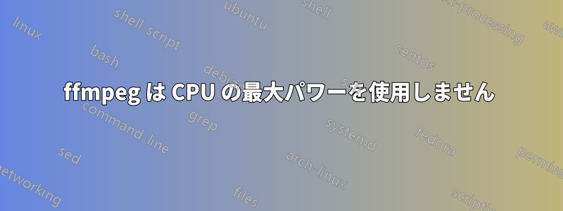 ffmpeg は CPU の最大パワーを使用しません