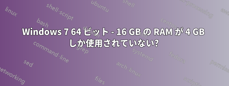 Windows 7 64 ビット - 16 GB の RAM が 4 GB しか使用されていない?