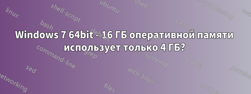 Windows 7 64bit - 16 ГБ оперативной памяти использует только 4 ГБ?