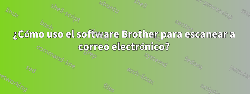 ¿Cómo uso el software Brother para escanear a correo electrónico?