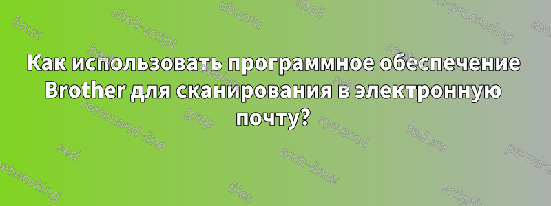 Как использовать программное обеспечение Brother для сканирования в электронную почту?