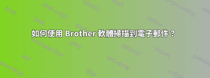 如何使用 Brother 軟體掃描到電子郵件？