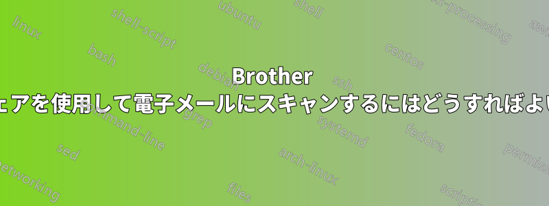 Brother ソフトウェアを使用して電子メールにスキャンするにはどうすればよいですか?