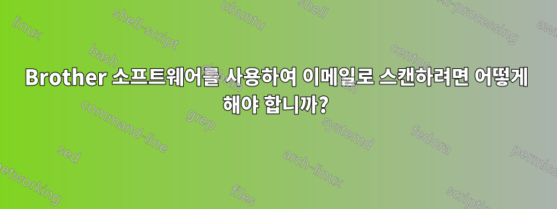 Brother 소프트웨어를 사용하여 이메일로 스캔하려면 어떻게 해야 합니까?