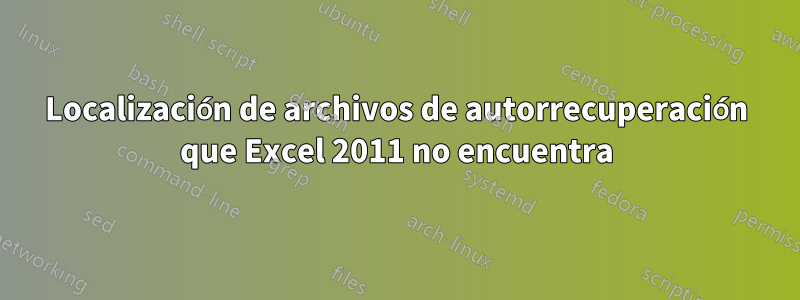 Localización de archivos de autorrecuperación que Excel 2011 no encuentra