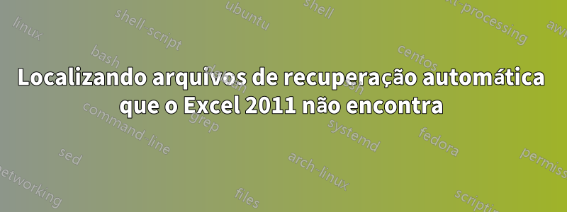 Localizando arquivos de recuperação automática que o Excel 2011 não encontra