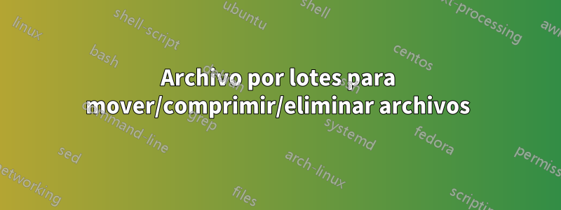 Archivo por lotes para mover/comprimir/eliminar archivos