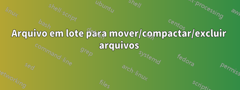 Arquivo em lote para mover/compactar/excluir arquivos