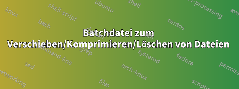 Batchdatei zum Verschieben/Komprimieren/Löschen von Dateien