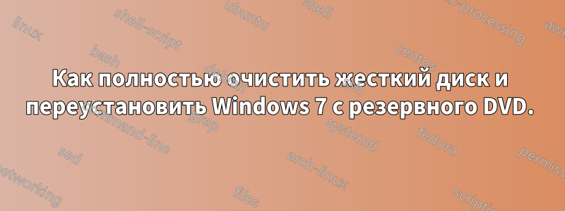 Как полностью очистить жесткий диск и переустановить Windows 7 с резервного DVD.