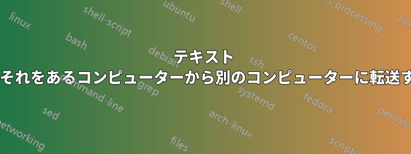 テキスト ファイルが生成されたら、それをあるコンピューターから別のコンピューターに転送する最適な方法は何ですか?