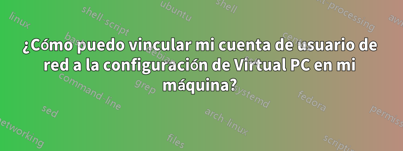 ¿Cómo puedo vincular mi cuenta de usuario de red a la configuración de Virtual PC en mi máquina?