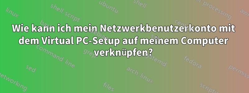 Wie kann ich mein Netzwerkbenutzerkonto mit dem Virtual PC-Setup auf meinem Computer verknüpfen?