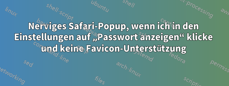 Nerviges Safari-Popup, wenn ich in den Einstellungen auf „Passwort anzeigen“ klicke und keine Favicon-Unterstützung