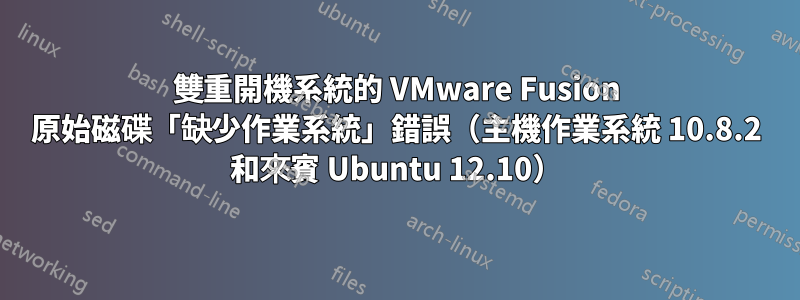 雙重開機系統的 VMware Fusion 原始磁碟「缺少作業系統」錯誤（主機作業系統 10.8.2 和來賓 Ubuntu 12.10）