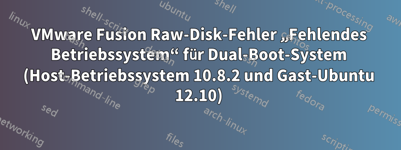 VMware Fusion Raw-Disk-Fehler „Fehlendes Betriebssystem“ für Dual-Boot-System (Host-Betriebssystem 10.8.2 und Gast-Ubuntu 12.10)