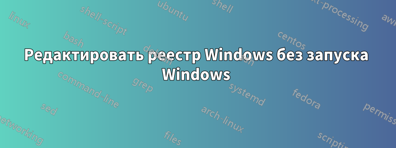 Редактировать реестр Windows без запуска Windows