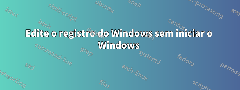 Edite o registro do Windows sem iniciar o Windows