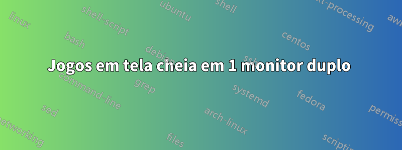 Jogos em tela cheia em 1 monitor duplo