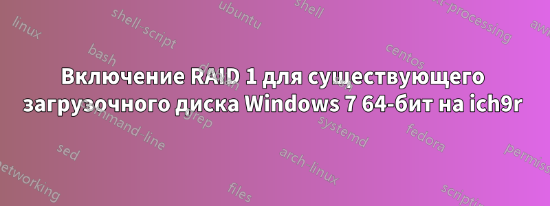 Включение RAID 1 для существующего загрузочного диска Windows 7 64-бит на ich9r