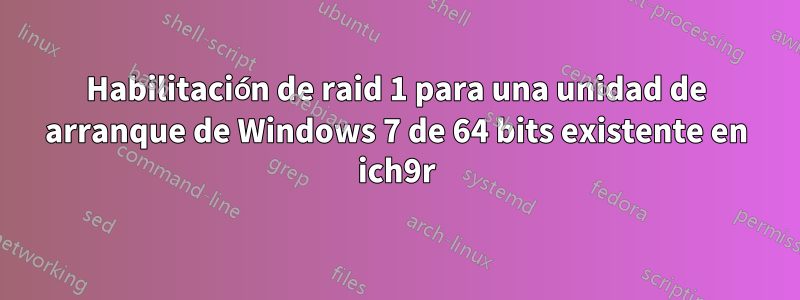 Habilitación de raid 1 para una unidad de arranque de Windows 7 de 64 bits existente en ich9r