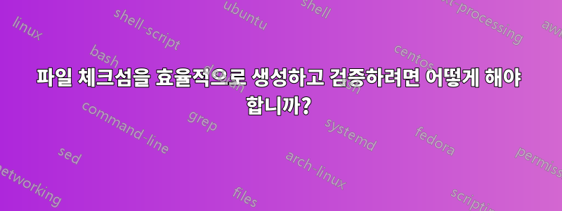 파일 체크섬을 효율적으로 생성하고 검증하려면 어떻게 해야 합니까?