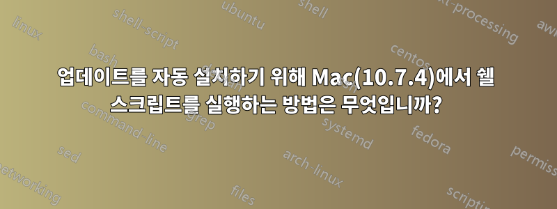 업데이트를 자동 설치하기 위해 Mac(10.7.4)에서 쉘 스크립트를 실행하는 방법은 무엇입니까?