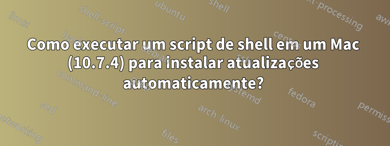 Como executar um script de shell em um Mac (10.7.4) para instalar atualizações automaticamente?