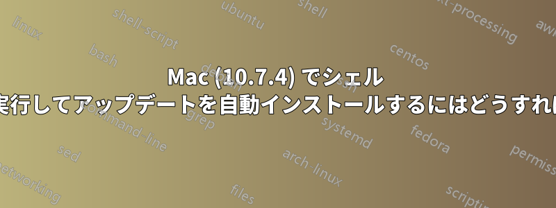 Mac (10.7.4) でシェル スクリプトを実行してアップデートを自動インストールするにはどうすればよいですか?