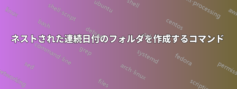 ネストされた連続日付のフォルダを作成するコマンド