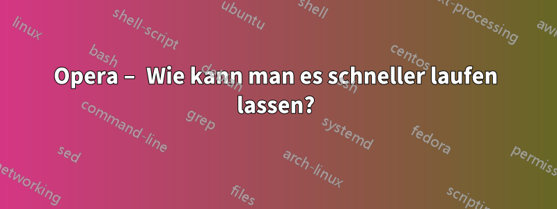 Opera – Wie kann man es schneller laufen lassen?