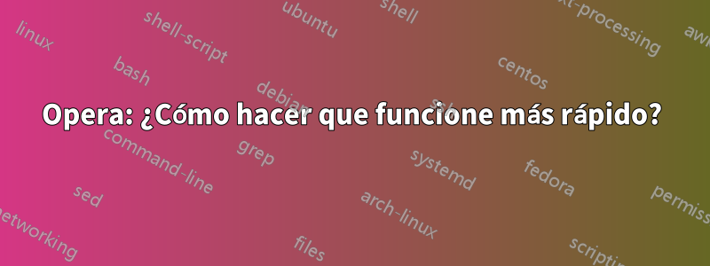 Opera: ¿Cómo hacer que funcione más rápido?