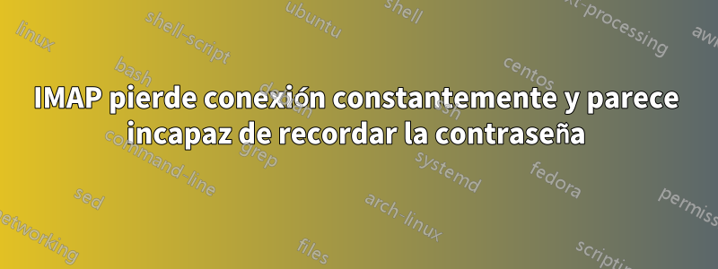 IMAP pierde conexión constantemente y parece incapaz de recordar la contraseña