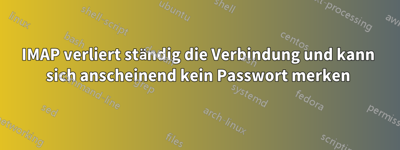 IMAP verliert ständig die Verbindung und kann sich anscheinend kein Passwort merken