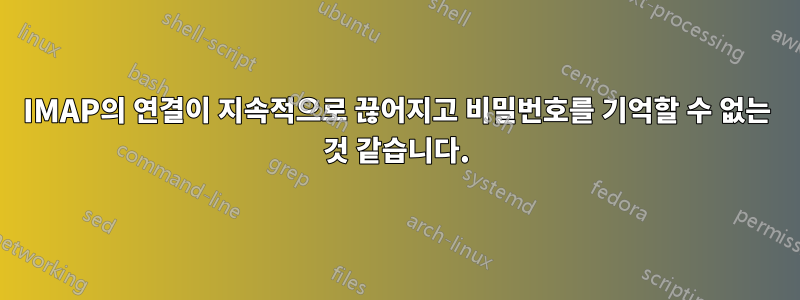 IMAP의 연결이 지속적으로 끊어지고 비밀번호를 기억할 수 없는 것 같습니다.