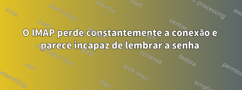 O IMAP perde constantemente a conexão e parece incapaz de lembrar a senha