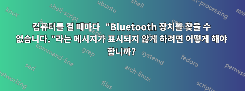 컴퓨터를 켤 때마다 "Bluetooth 장치를 찾을 수 없습니다."라는 메시지가 표시되지 않게 하려면 어떻게 해야 합니까?