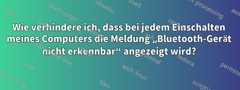 Wie verhindere ich, dass bei jedem Einschalten meines Computers die Meldung „Bluetooth-Gerät nicht erkennbar“ angezeigt wird?