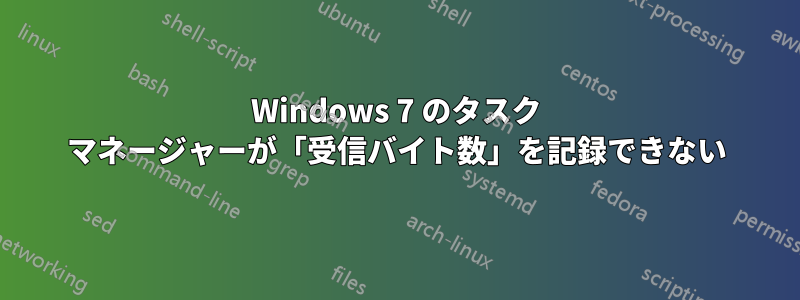 Windows 7 のタスク マネージャーが「受信バイト数」を記録できない