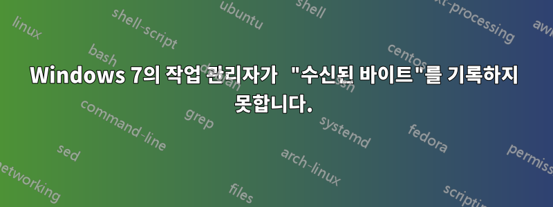 Windows 7의 작업 관리자가 "수신된 바이트"를 기록하지 못합니다.