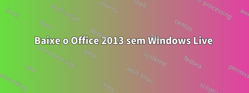 Baixe o Office 2013 sem Windows Live