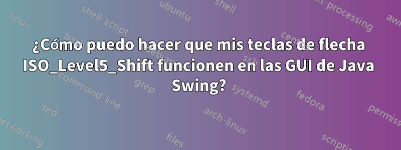 ¿Cómo puedo hacer que mis teclas de flecha ISO_Level5_Shift funcionen en las GUI de Java Swing?