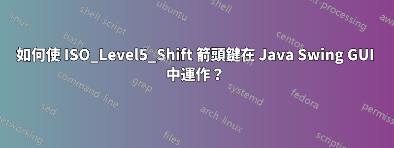 如何使 ISO_Level5_Shift 箭頭鍵在 Java Swing GUI 中運作？