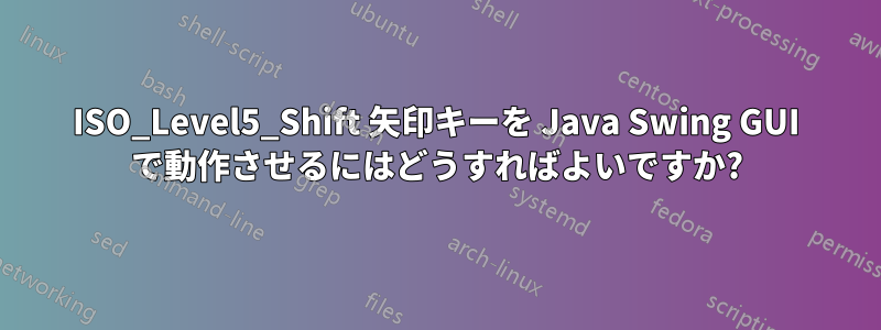 ISO_Level5_Shift 矢印キーを Java Swing GUI で動作させるにはどうすればよいですか?